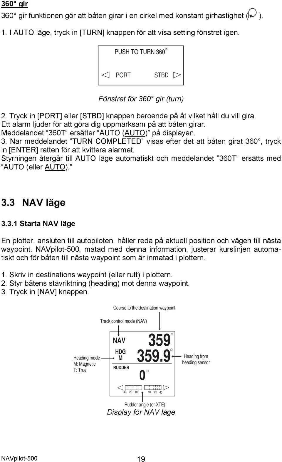 Meddelandet 360T ersätter AUTO (AUTO) på displayen. 3. När meddelandet TURN COMPLETED visas efter det att båten girat 360, tryck in [ENTER] ratten för att kvittera alarmet.