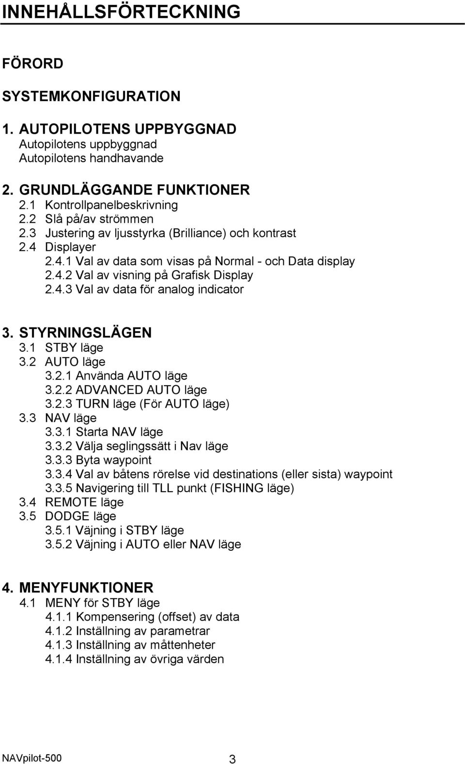 STYRNINGSLÄGEN 3.1 STBY läge 3.2 AUTO läge 3.2.1 Använda AUTO läge 3.2.2 ADVANCED AUTO läge 3.2.3 TURN läge (För AUTO läge) 3.3 NAV läge 3.3.1 Starta NAV läge 3.3.2 Välja seglingssätt i Nav läge 3.3.3 Byta waypoint 3.