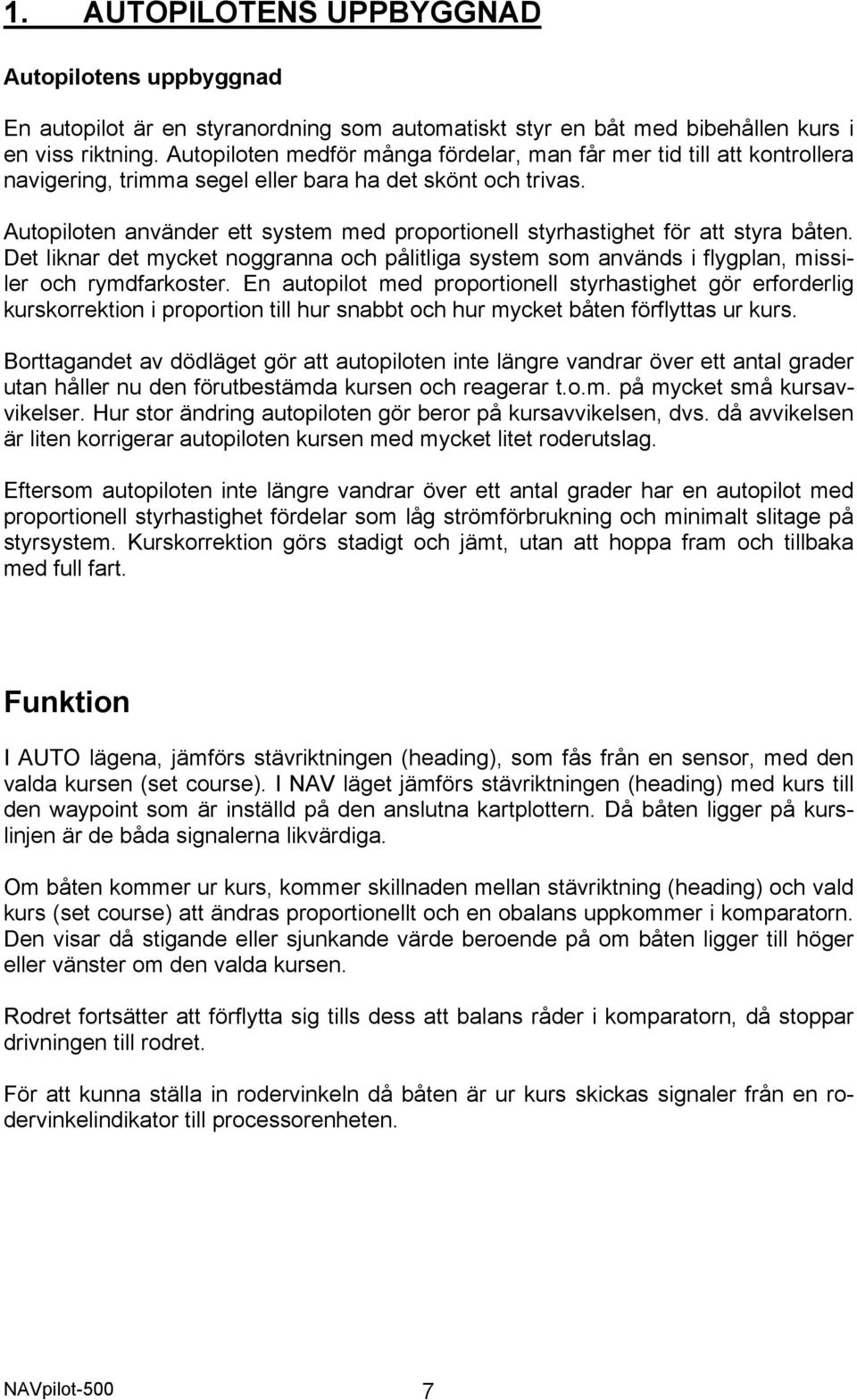 Autopiloten använder ett system med proportionell styrhastighet för att styra båten. Det liknar det mycket noggranna och pålitliga system som används i flygplan, missiler och rymdfarkoster.