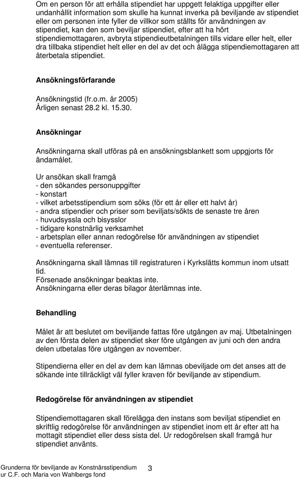 stipendiet helt eller en del av det och ålägga stipendiemottagaren att återbetala stipendiet. Ansökningsförfarande Ansökningstid (fr.o.m. år 2005) Årligen senast 28.2 kl. 15.30.