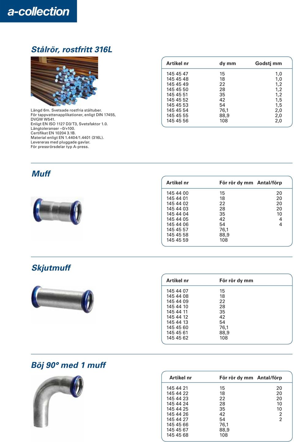 145 45 47 15 1,0 145 45 48 18 1,0 145 45 49 22 1,2 145 45 50 28 1,2 145 45 51 35 1,2 145 45 52 42 1,5 145 45 53 54 1,5 145 45 54 76,1 2,0 145 45 55 88,9 2,0 145 45 56 108 2,0 Muff Artikel nr För rör