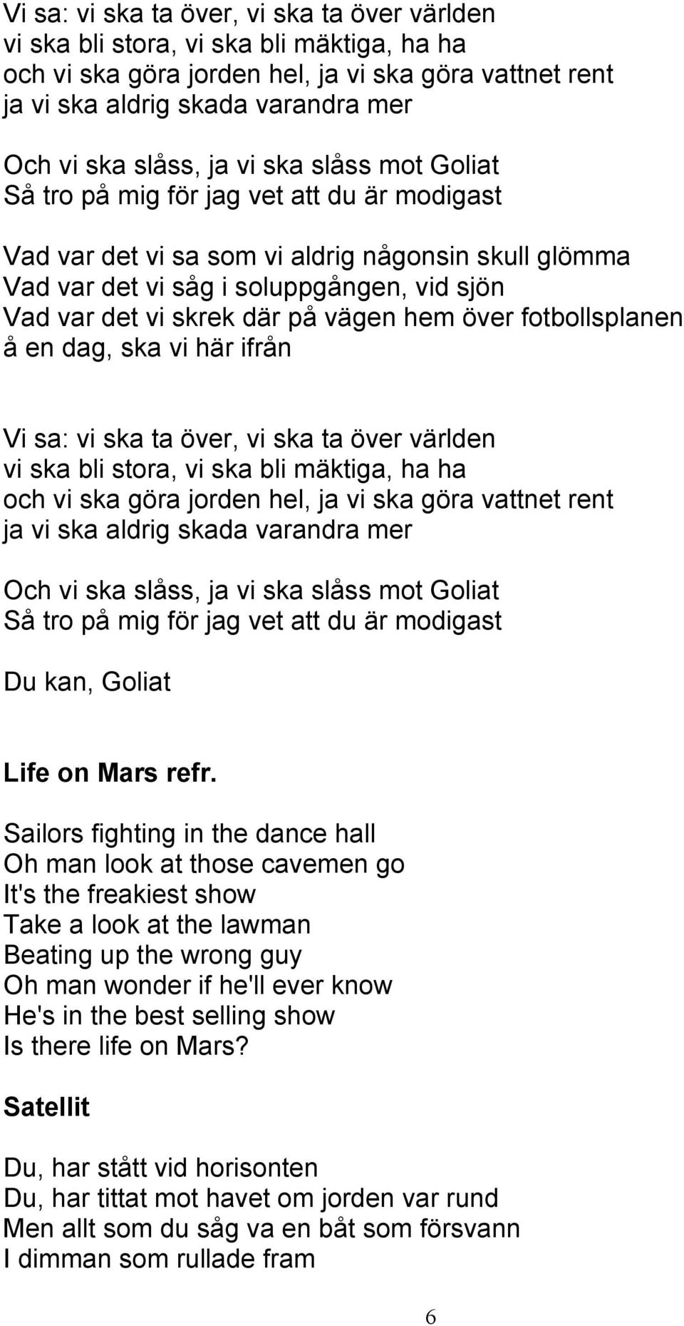 vägen hem över fotbollsplanen å en dag, ska vi här ifrån  ja vi ska slåss mot Goliat Så tro på mig för jag vet att du är modigast Du kan, Goliat Life on Mars refr.