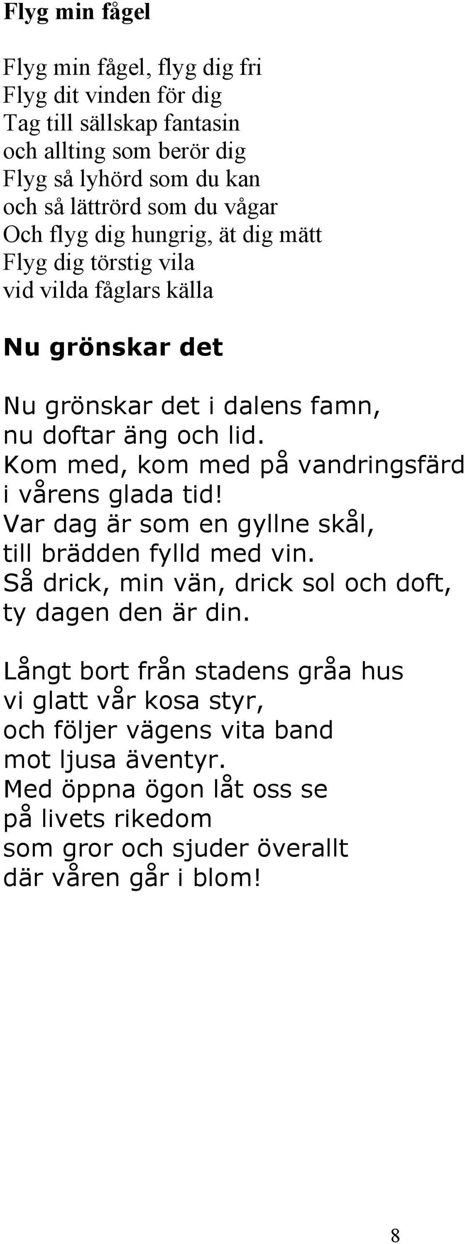 Kom med, kom med på vandringsfärd i vårens glada tid! Var dag är som en gyllne skål, till brädden fylld med vin. Så drick, min vän, drick sol och doft, ty dagen den är din.