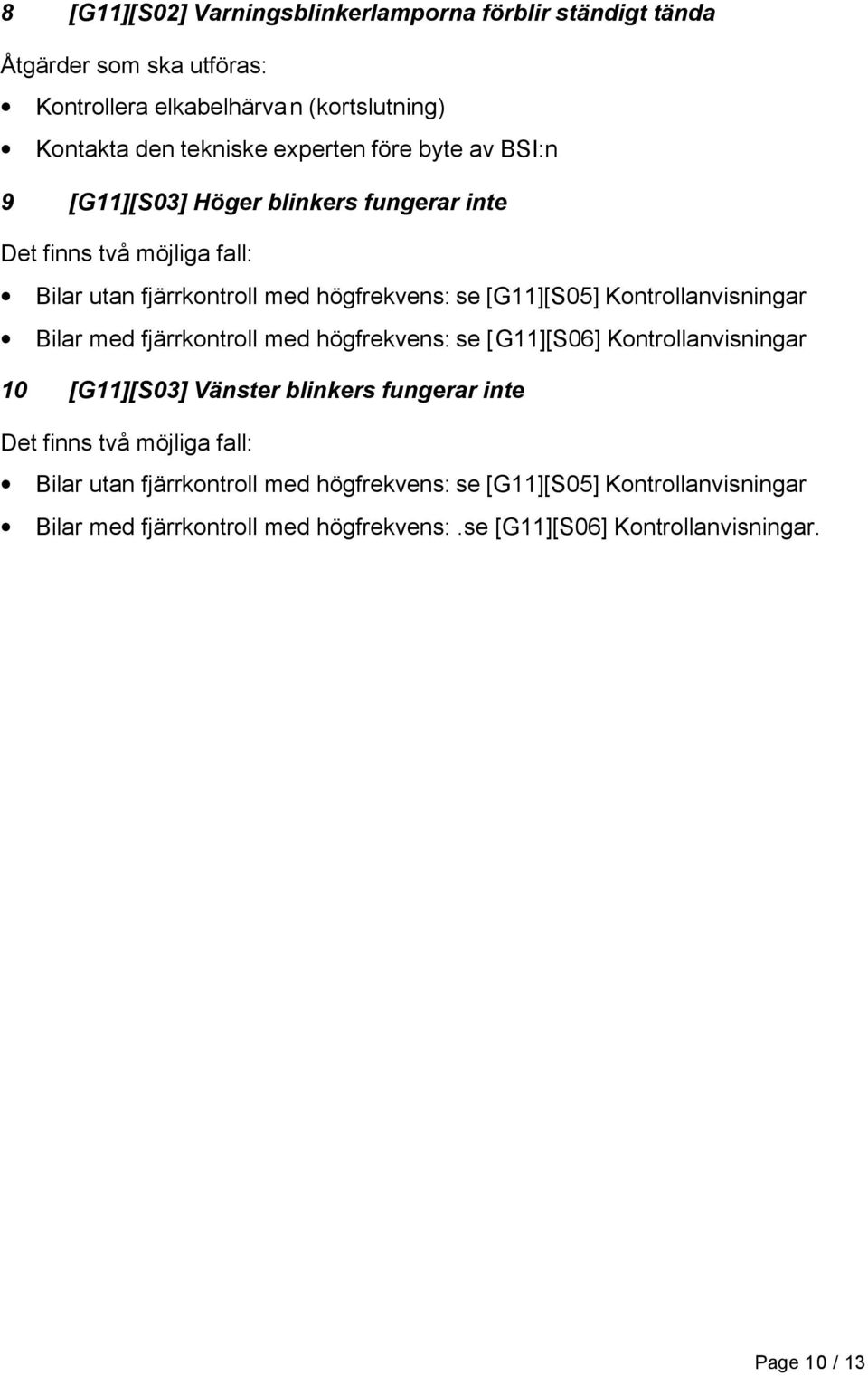 Kontrollanvisningar Bilar med fjärrkontroll med högfrekvens: se [G11][S06] Kontrollanvisningar 10 [G11][S03] Vänster blinkers fungerar inte Det finns två