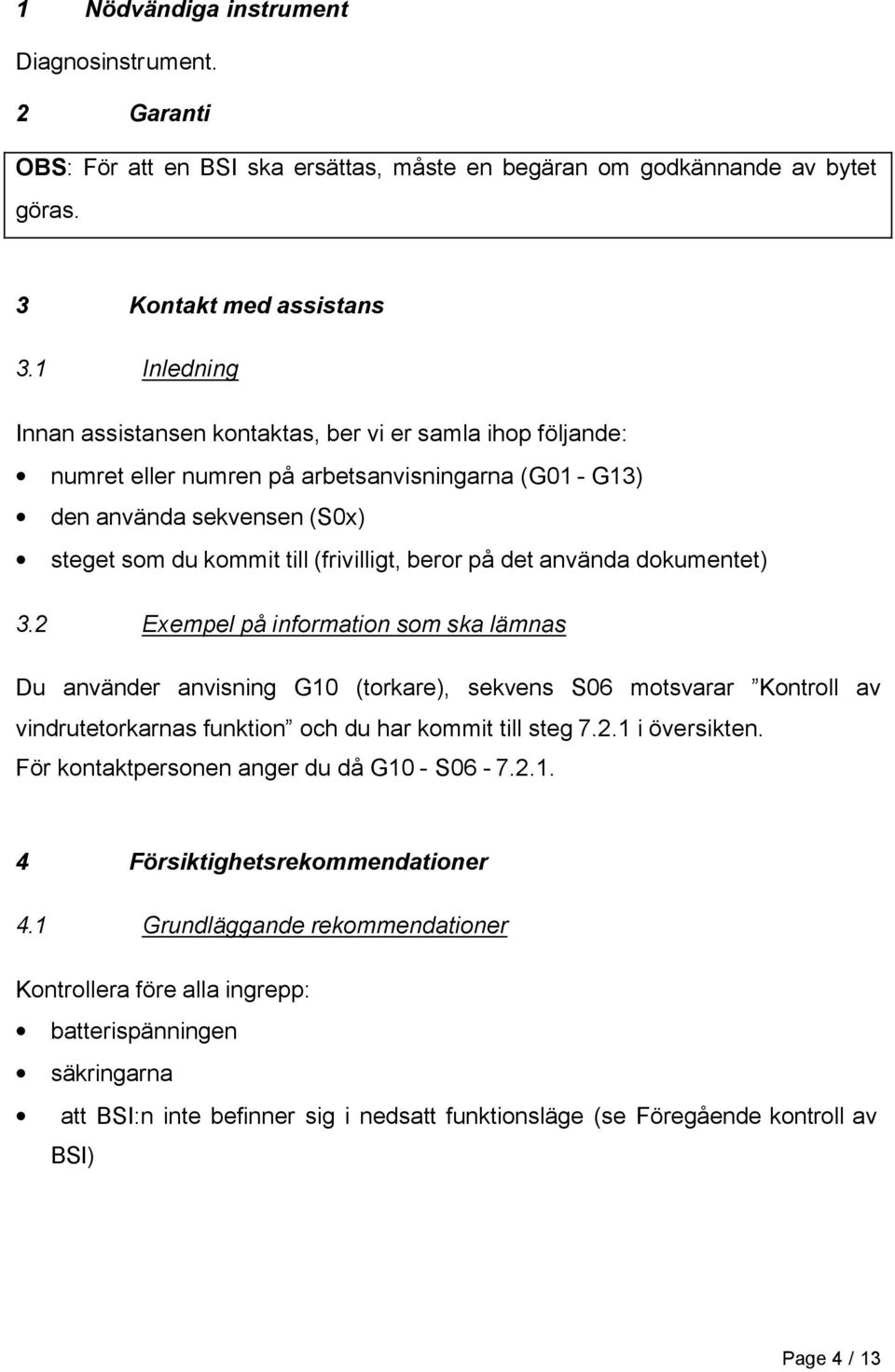 på det använda dokumentet) 3.2 Exempel på information som ska lämnas Du använder anvisning G10 (torkare), sekvens S06 motsvarar Kontroll av vindrutetorkarnas funktion och du har kommit till steg 7.2.1 i översikten.