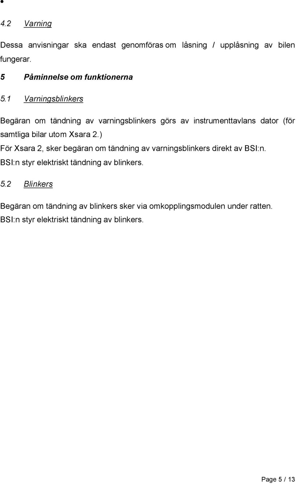 ) För Xsara 2, sker begäran om tändning av varningsblinkers direkt av BSI:n. BSI:n styr elektriskt tändning av blinkers. 5.