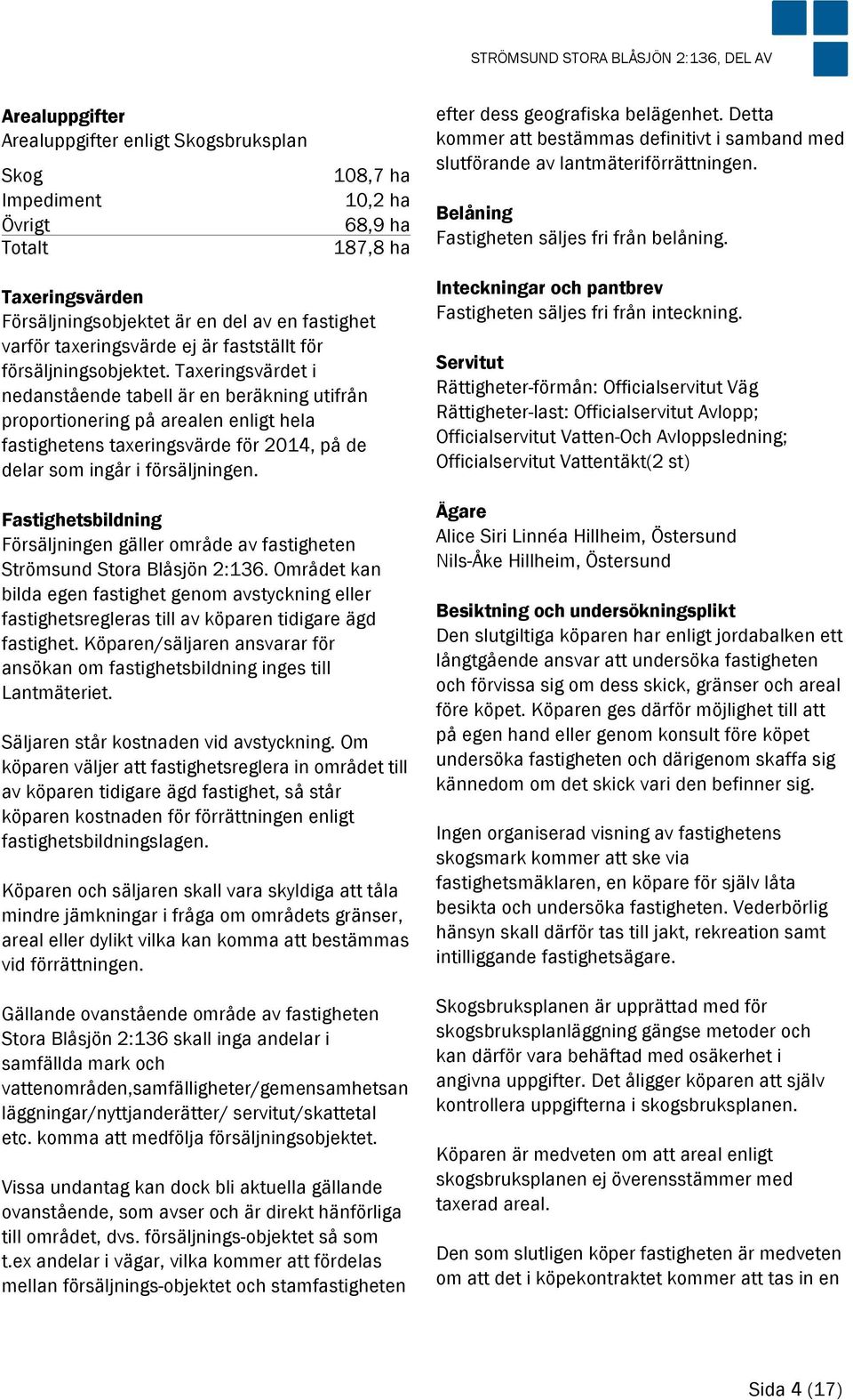 Taxeringsvärdet i nedanstående tabell är en beräkning utifrån proportionering på arealen enligt hela fastighetens taxeringsvärde för 2014, på de delar som ingår i försäljningen.