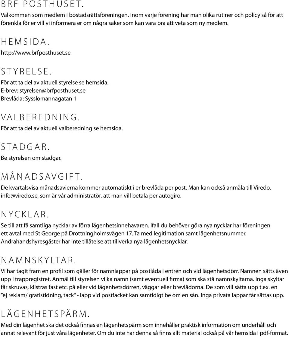 se Styrelse. För att ta del av aktuell styrelse se hemsida. E-brev: styrelsen@brfposthuset.se Brevlåda: Sysslomannagatan 1 Valberedning. För att ta del av aktuell valberedning se hemsida. Stadgar.