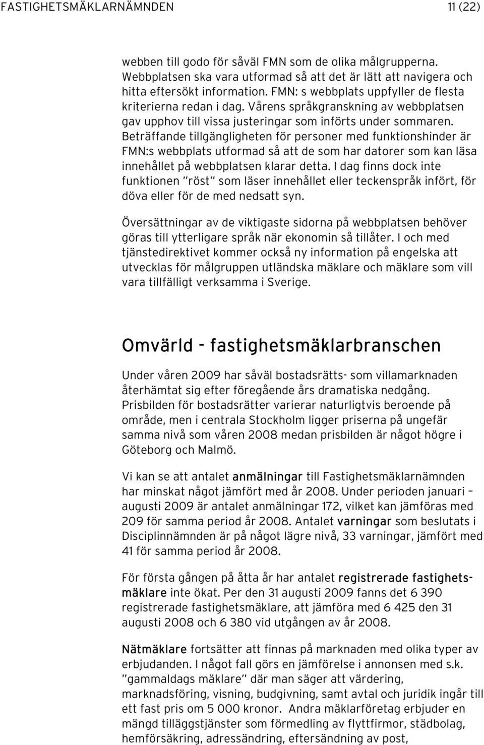 Beträffande tillgängligheten för personer med funktionshinder är FMN:s webbplats utformad så att de som har datorer som kan läsa innehållet på webbplatsen klarar detta.