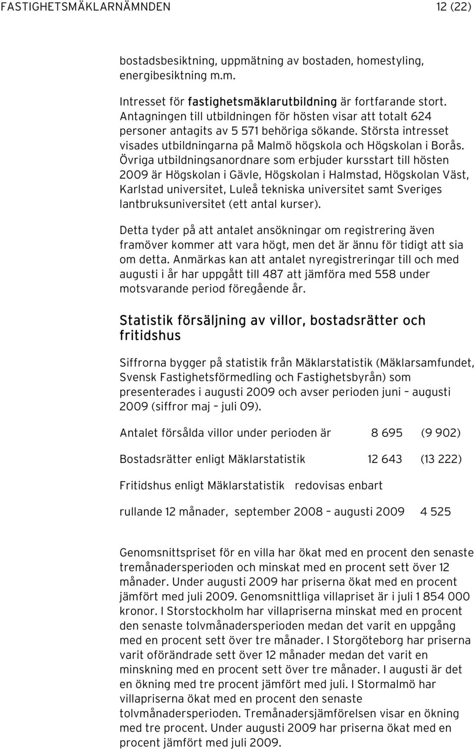 Övriga utbildningsanordnare som erbjuder kursstart till hösten 2009 är Högskolan i Gävle, Högskolan i Halmstad, Högskolan Väst, Karlstad universitet, Luleå tekniska universitet samt Sveriges