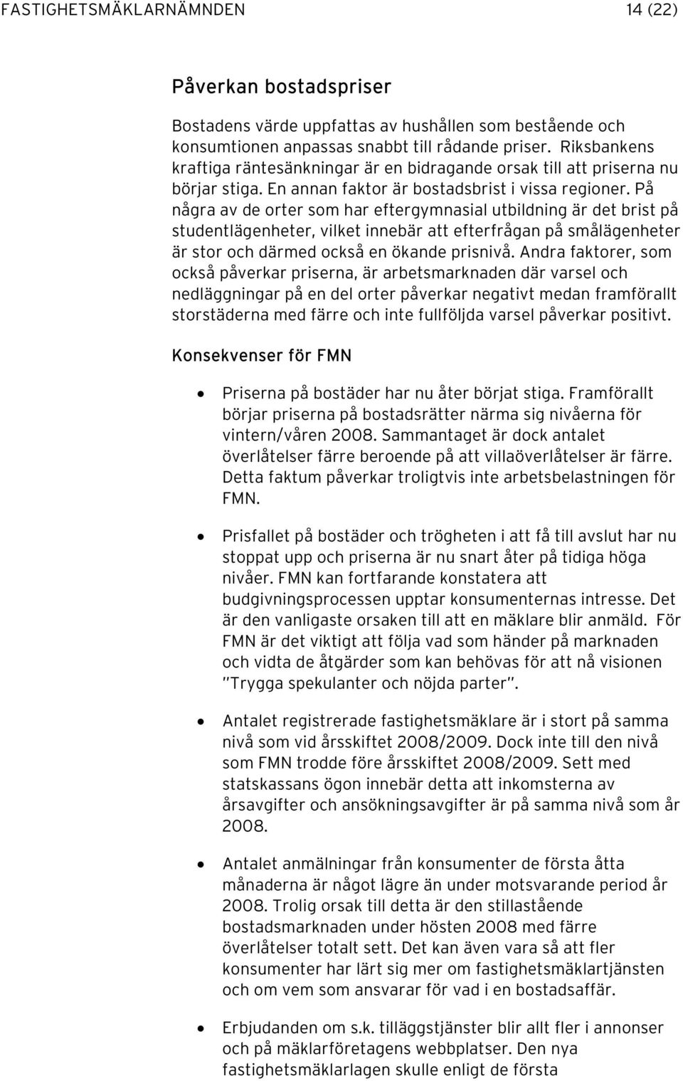 På några av de orter som har eftergymnasial utbildning är det brist på studentlägenheter, vilket innebär att efterfrågan på smålägenheter är stor och därmed också en ökande prisnivå.