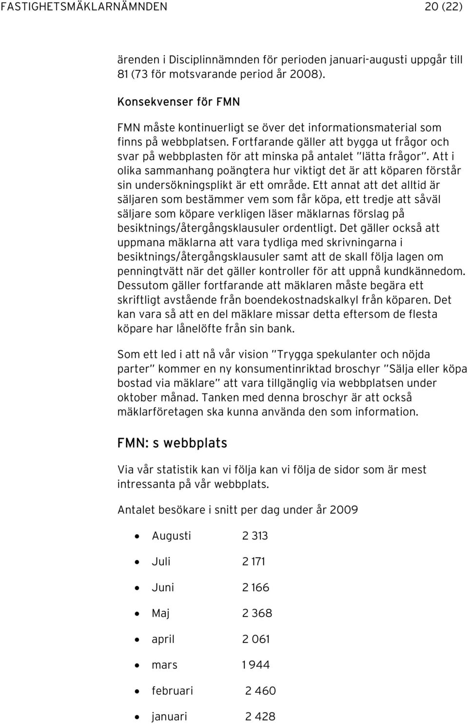 Fortfarande gäller att bygga ut frågor och svar på webbplasten för att minska på antalet lätta frågor.