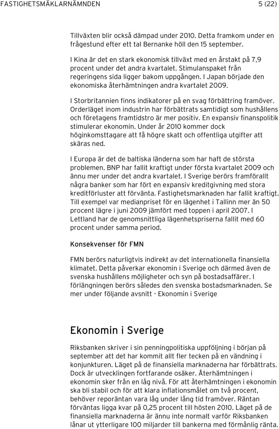 I Japan började den ekonomiska återhämtningen andra kvartalet 2009. I Storbritannien finns indikatorer på en svag förbättring framöver.