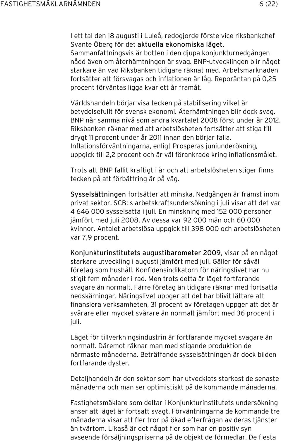 Arbetsmarknaden fortsätter att försvagas och inflationen är låg. Reporäntan på 0,25 procent förväntas ligga kvar ett år framåt.