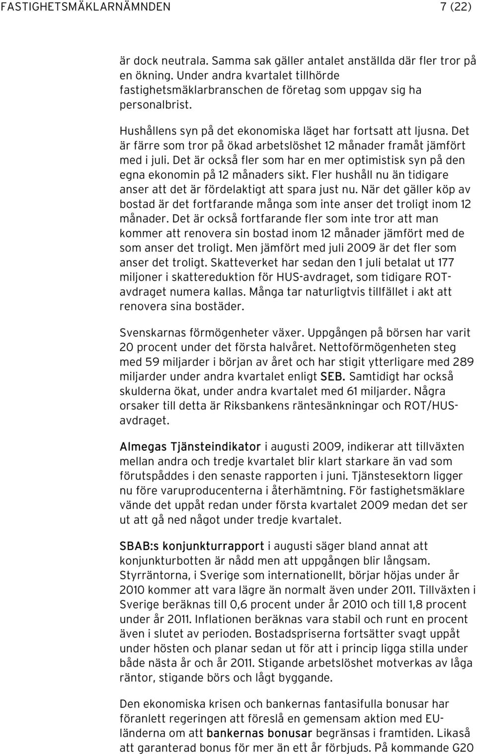 Det är färre som tror på ökad arbetslöshet 12 månader framåt jämfört med i juli. Det är också fler som har en mer optimistisk syn på den egna ekonomin på 12 månaders sikt.