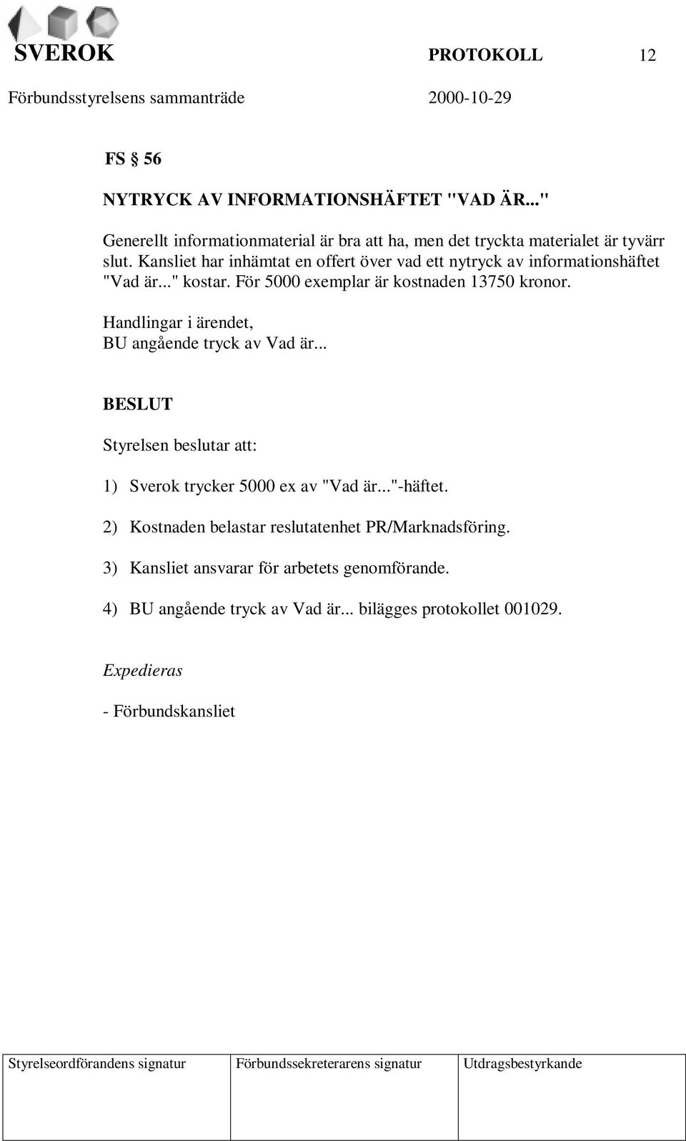 Handlingar i ärendet, BU angående tryck av Vad är... BESLUT Styrelsen beslutar att: 1) Sverok trycker 5000 ex av "Vad är..."-häftet.