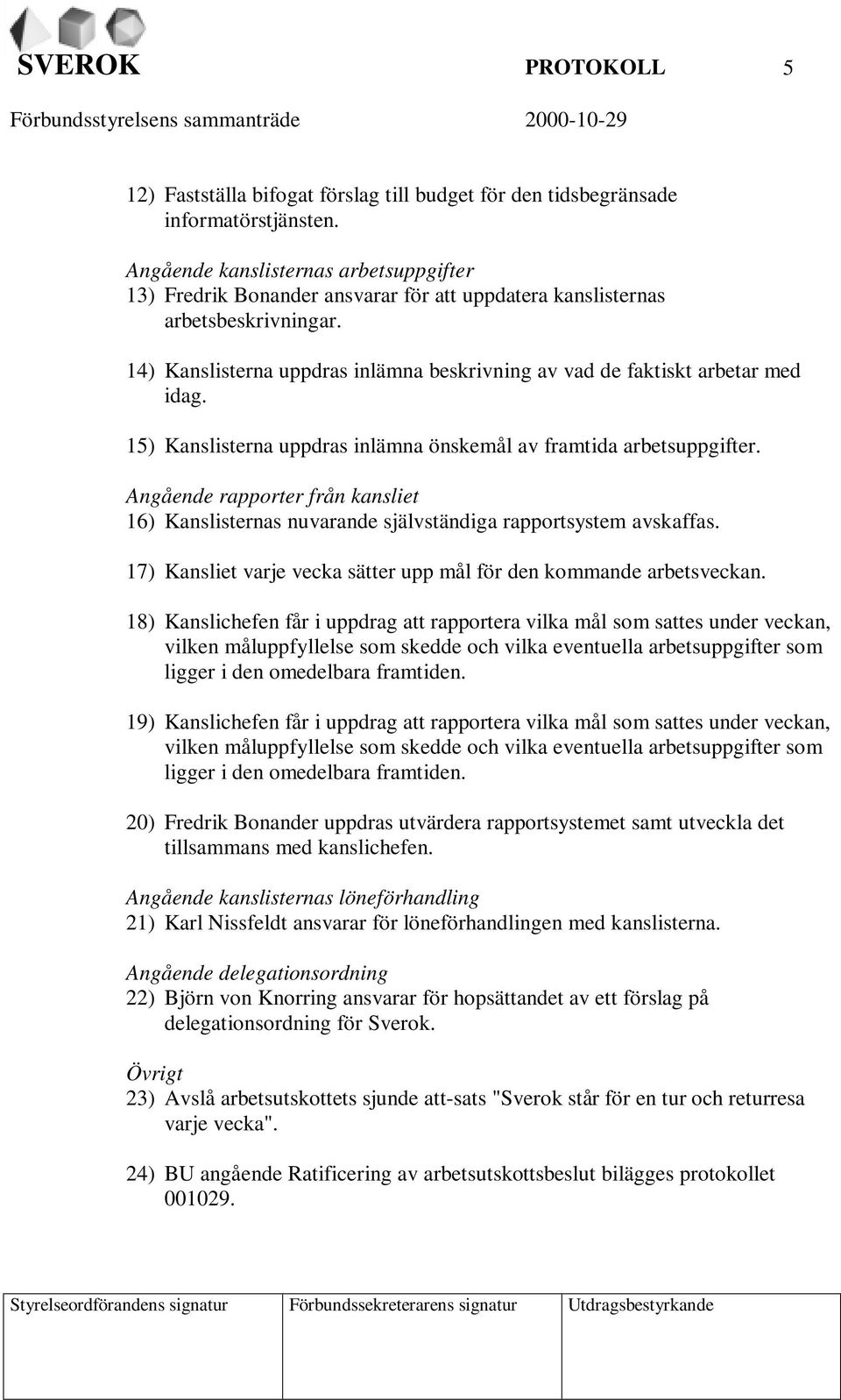 14) Kanslisterna uppdras inlämna beskrivning av vad de faktiskt arbetar med idag. 15) Kanslisterna uppdras inlämna önskemål av framtida arbetsuppgifter.