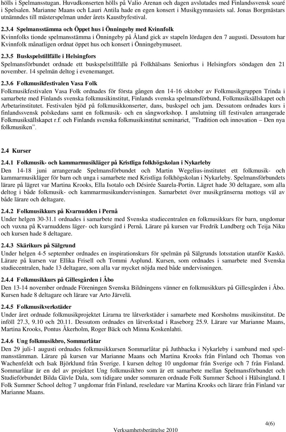 4 Spelmansstämma och Öppet hus i Önningeby med Kvinnfolk Kvinnfolks tionde spelmansstämma i Önningeby på Åland gick av stapeln lördagen den 7 augusti.