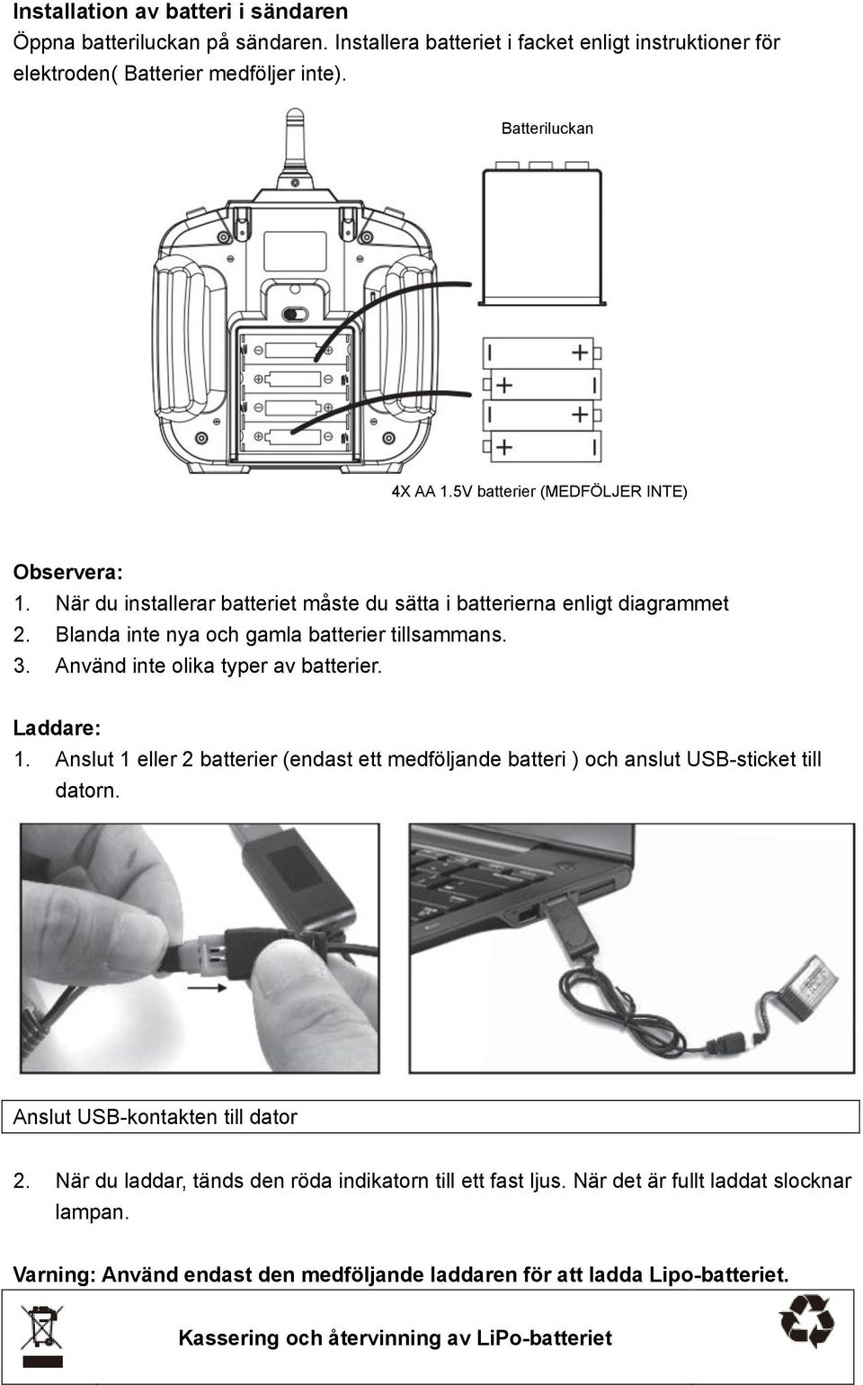 Använd inte olika typer av batterier. Laddare: 1. Anslut 1 eller 2 batterier (endast ett medföljande batteri ) och anslut USB-sticket till datorn. Anslut USB-kontakten till dator 2.