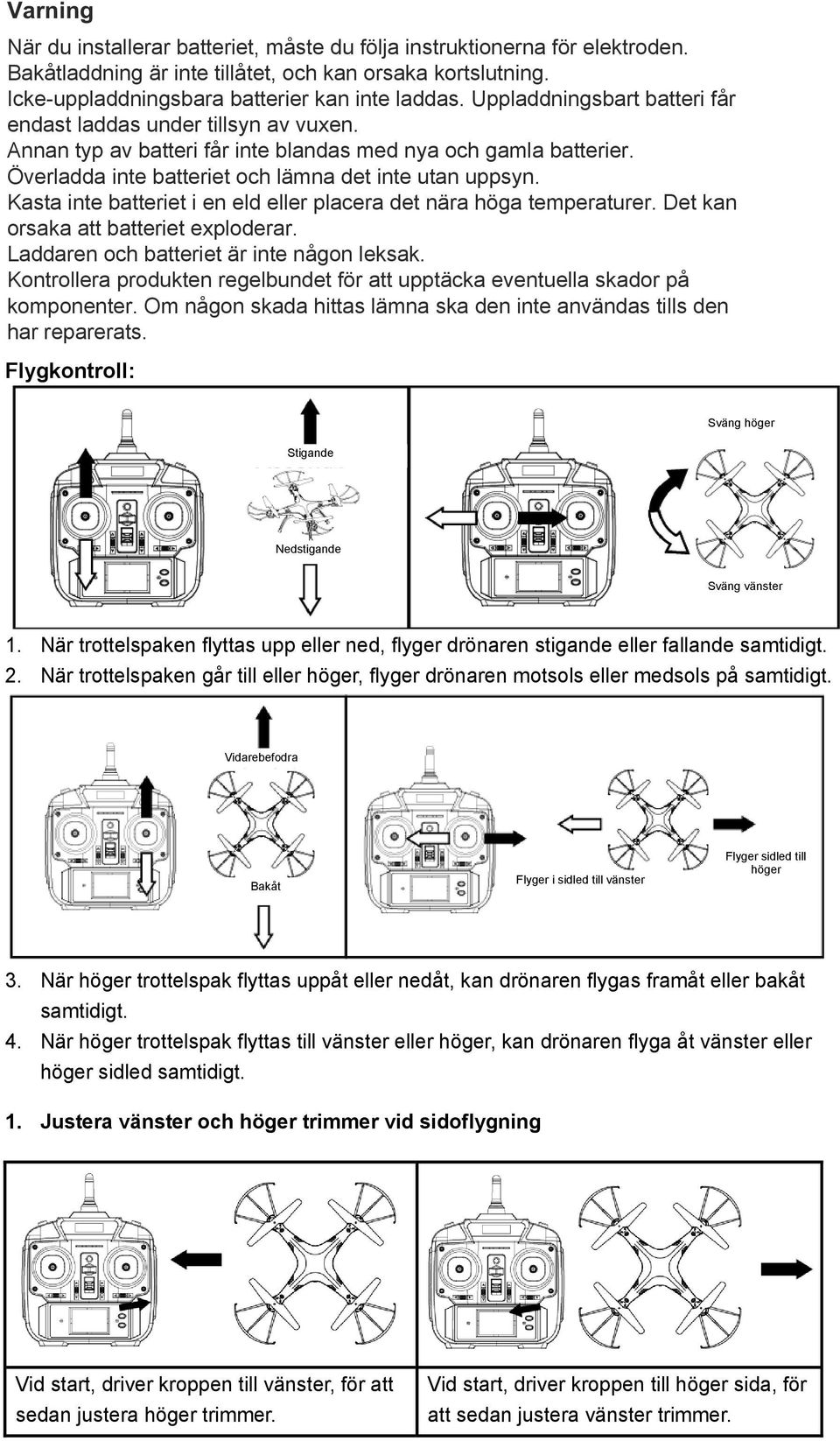 Kasta inte batteriet i en eld eller placera det nära höga temperaturer. Det kan orsaka att batteriet exploderar. Laddaren och batteriet är inte någon leksak.