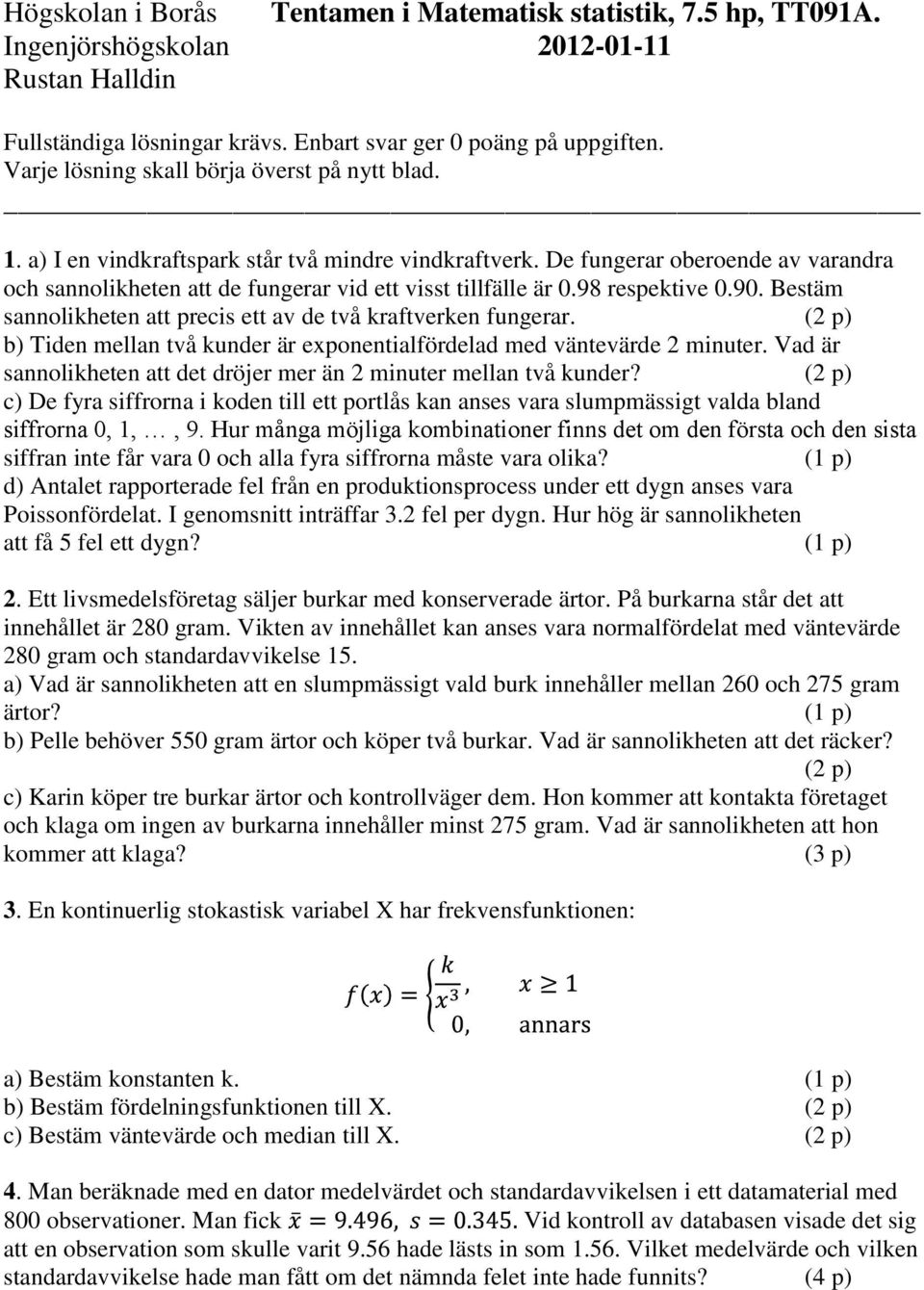 De fungerar oberoende av varandra och sannolikheten att de fungerar vid ett visst tillfälle är 0.98 respektive 0.90. Bestäm sannolikheten att precis ett av de två kraftverken fungerar.