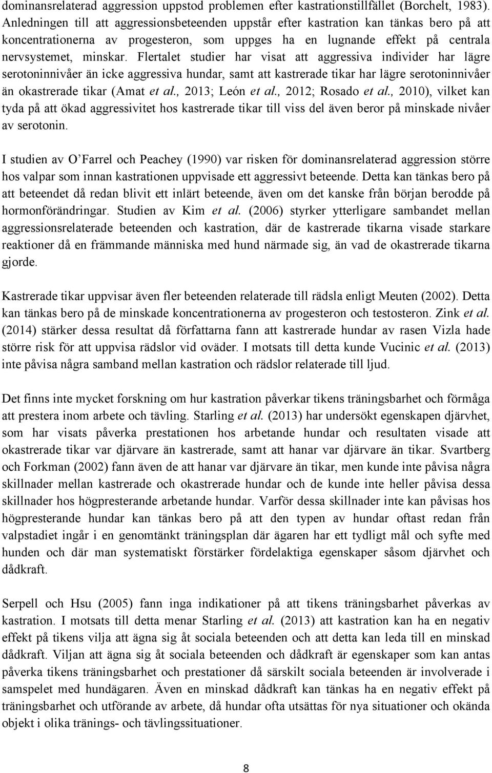 Flertalet studier har visat att aggressiva individer har lägre serotoninnivåer än icke aggressiva hundar, samt att kastrerade tikar har lägre serotoninnivåer än okastrerade tikar (Amat et al.