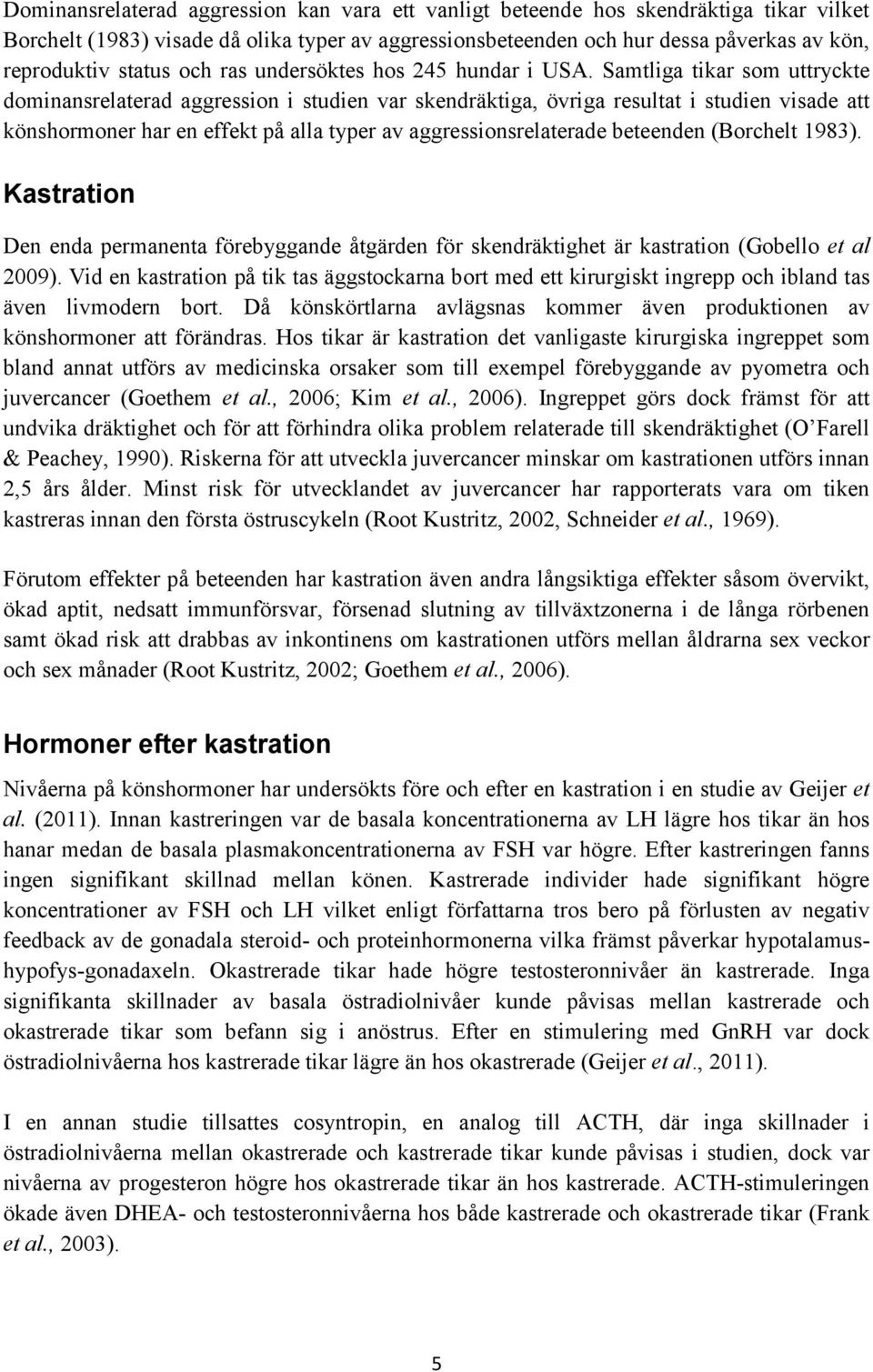 Samtliga tikar som uttryckte dominansrelaterad aggression i studien var skendräktiga, övriga resultat i studien visade att könshormoner har en effekt på alla typer av aggressionsrelaterade beteenden