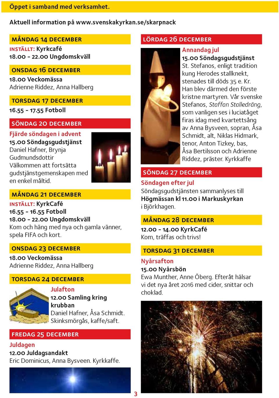 00 Söndagsgudstjänst Daniel Hafner, Brynja Gudmundsdottir Välkommen att fortsätta gudstjänstgemenskapen med en enkel måltid. måndag 21 december inställt: KyrkCafé 16.55-16.