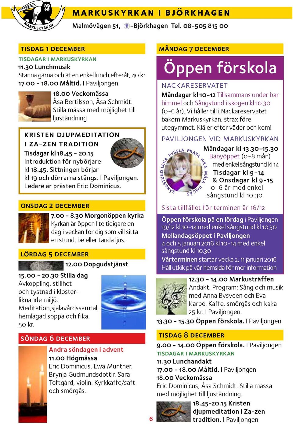 Stilla mässa med möjlighet till ljuständning kristen djupmeditation i za-zen tradition Tisdagar kl 18.45-20.15 Introduktion för nybörjare kl 18.45. Sittningen börjar kl 19 och dörrarna stängs.