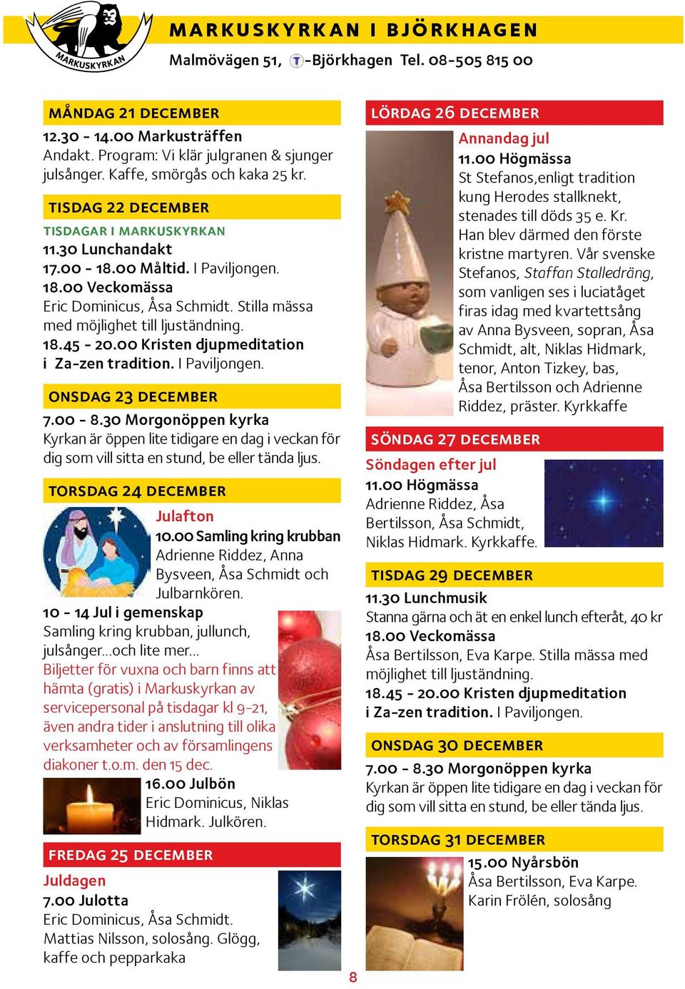 Stilla mässa med möjlighet till ljuständning. 18.45-20.00 Kristen djupmeditation i Za-zen tradition. I Paviljongen. onsdag 23 december 7.00-8.