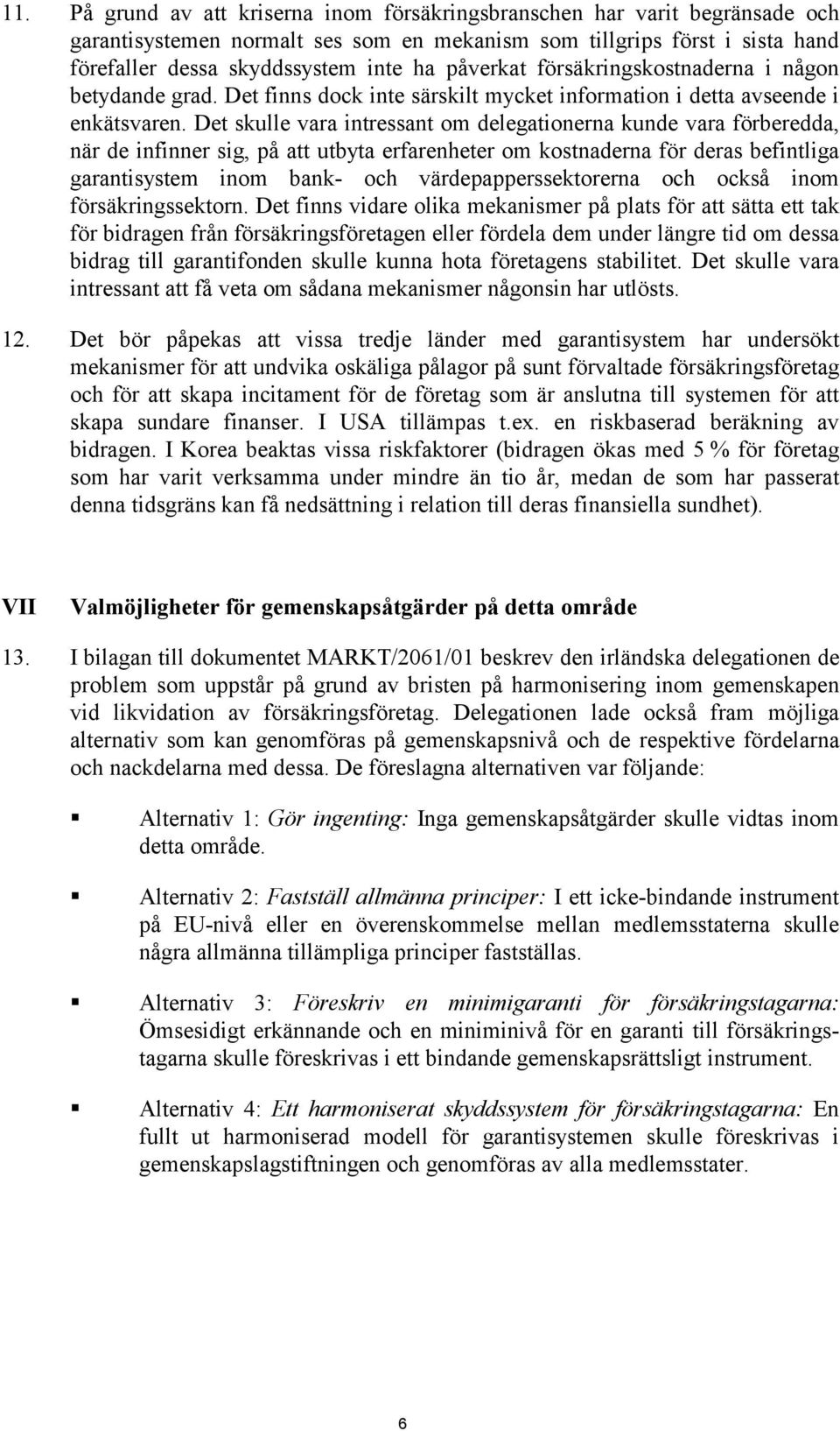 Det skulle vara intressant om delegationerna kunde vara förberedda, när de infinner sig, på att utbyta erfarenheter om kostnaderna för deras befintliga garantisystem inom bank- och