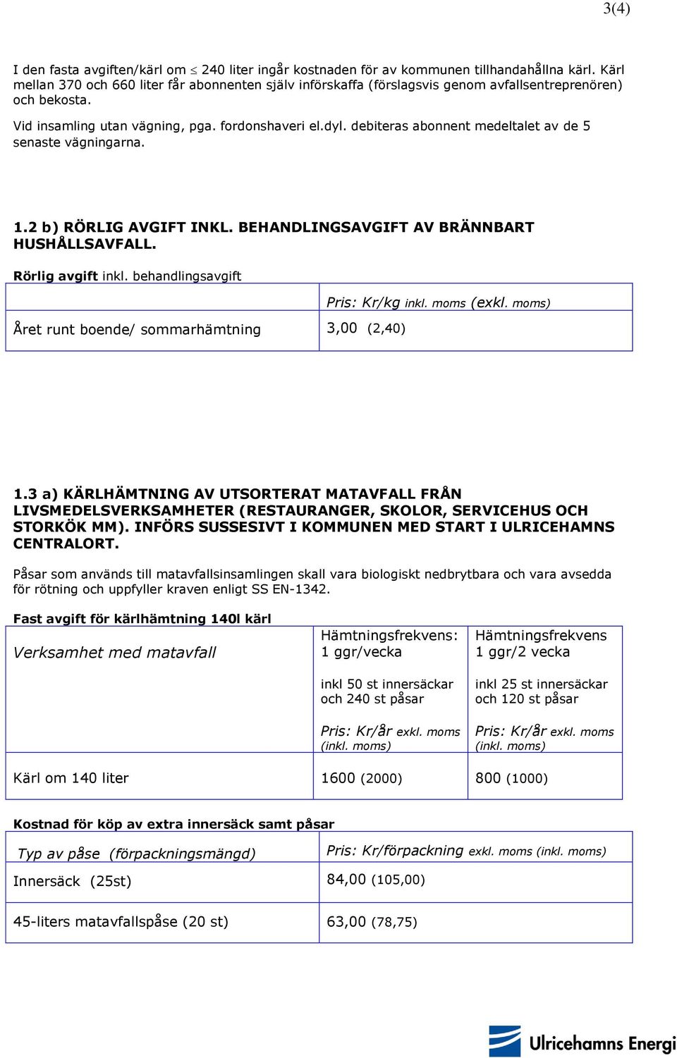 debiteras abonnent medeltalet av de 5 senaste vägningarna. 1.2 b) RÖRLIG AVGIFT INKL. BEHANDLINGSAVGIFT AV BRÄNNBART HUSHÅLLSAVFALL. Rörlig avgift inkl.