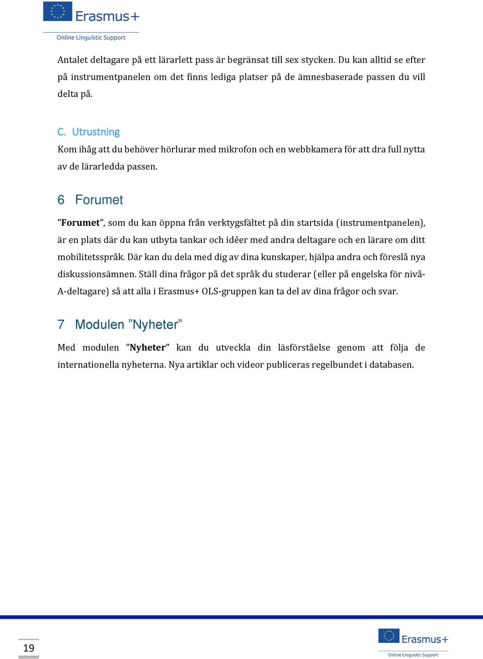 6 Forumet Forumet, som du kan öppna från verktygsfältet på din startsida (instrumentpanelen), är en plats där du kan utbyta tankar och idéer med andra deltagare och en lärare om ditt mobilitetsspråk.