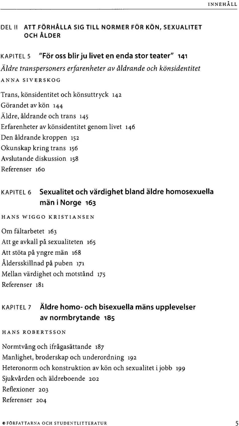 Avslutande diskussion 158 Referenser 160 KAPITEL 6 Sexualitet och värdighet bland äldre homosexuella män i Norge 163 HANS W IG G O KRISTI AN SEN Om fältarbetet 163 Att ge avkall på sexualiteten 165