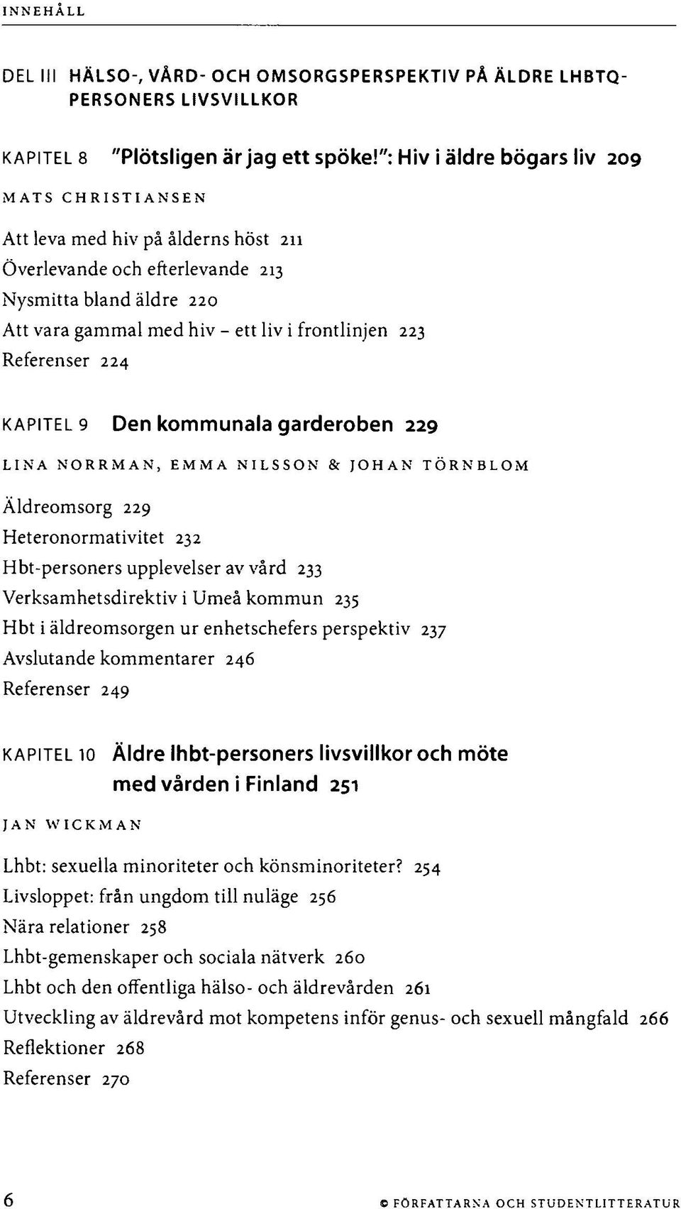 Referenser 224 KAPITEL 9 Den kommunala garderoben 229 LINA NORRMAN, EMMA NILSSON & JOHAN TÖRNBLOM Äldreomsorg 229 Heteronormativitet 232 Hbt-personers upplevelser av vård 233 Verksamhetsdirektiv i