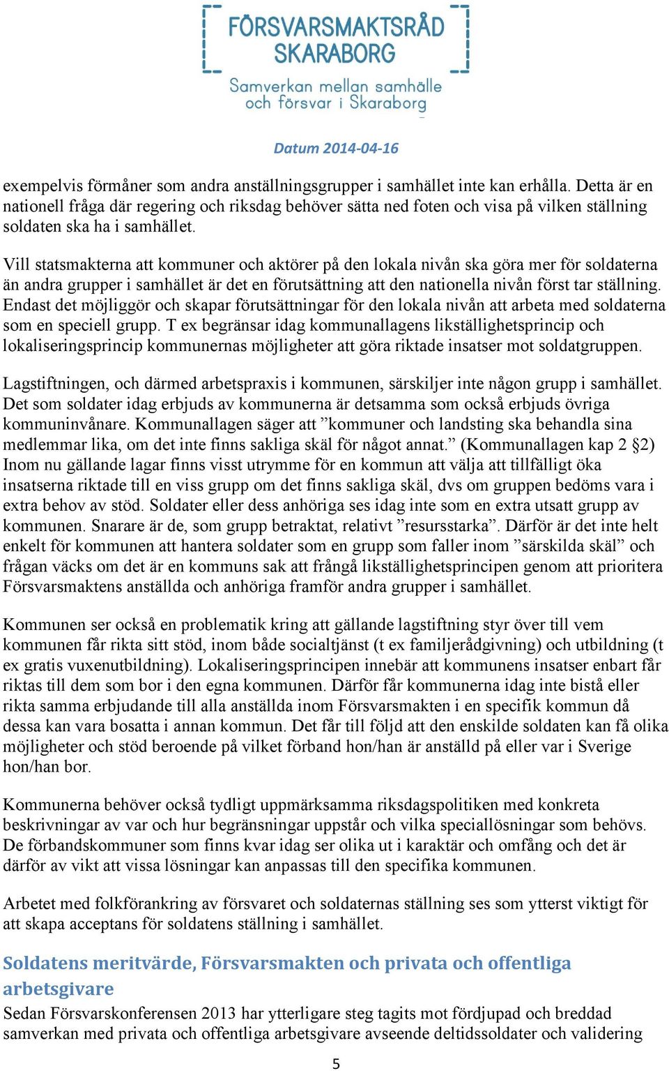 Vill statsmakterna att kommuner och aktörer på den lokala nivån ska göra mer för soldaterna än andra grupper i samhället är det en förutsättning att den nationella nivån först tar ställning.