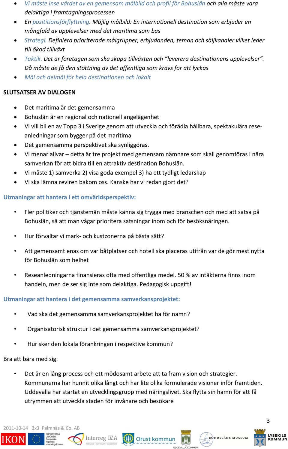 Definiera prioriterade målgrupper, erbjudanden, teman och säljkanaler vilket leder till ökad tillväxt Taktik. Det är företagen som ska skapa tillväxten och leverera destinationens upplevelser.