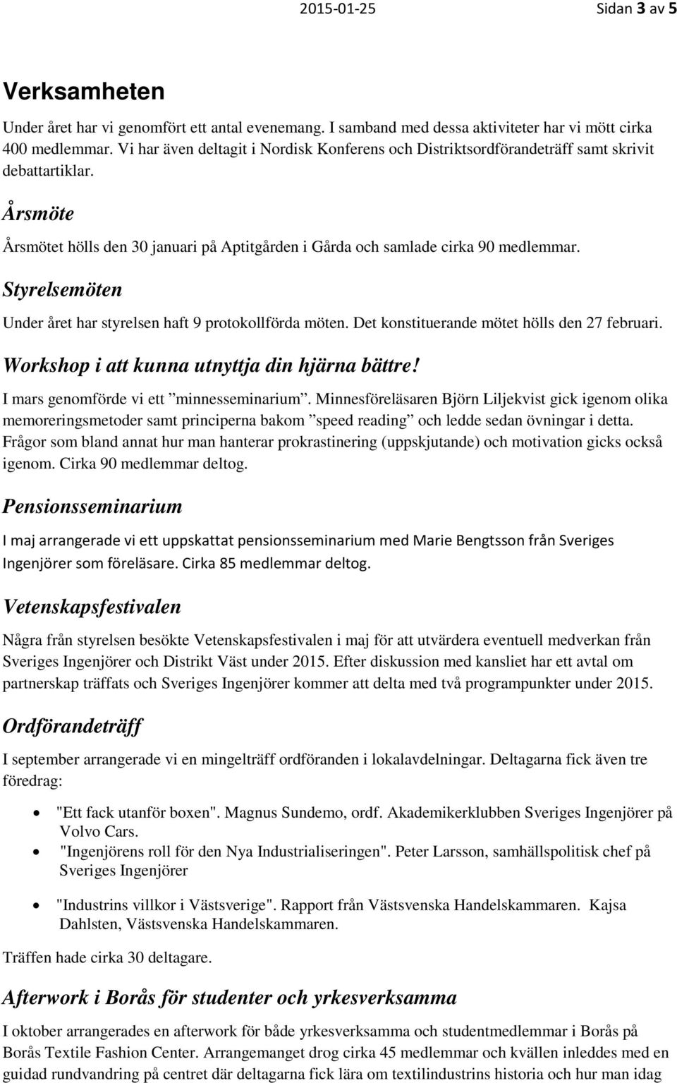 Styrelsemöten Under året har styrelsen haft 9 protokollförda möten. Det konstituerande mötet hölls den 27 februari. Workshop i att kunna utnyttja din hjärna bättre!