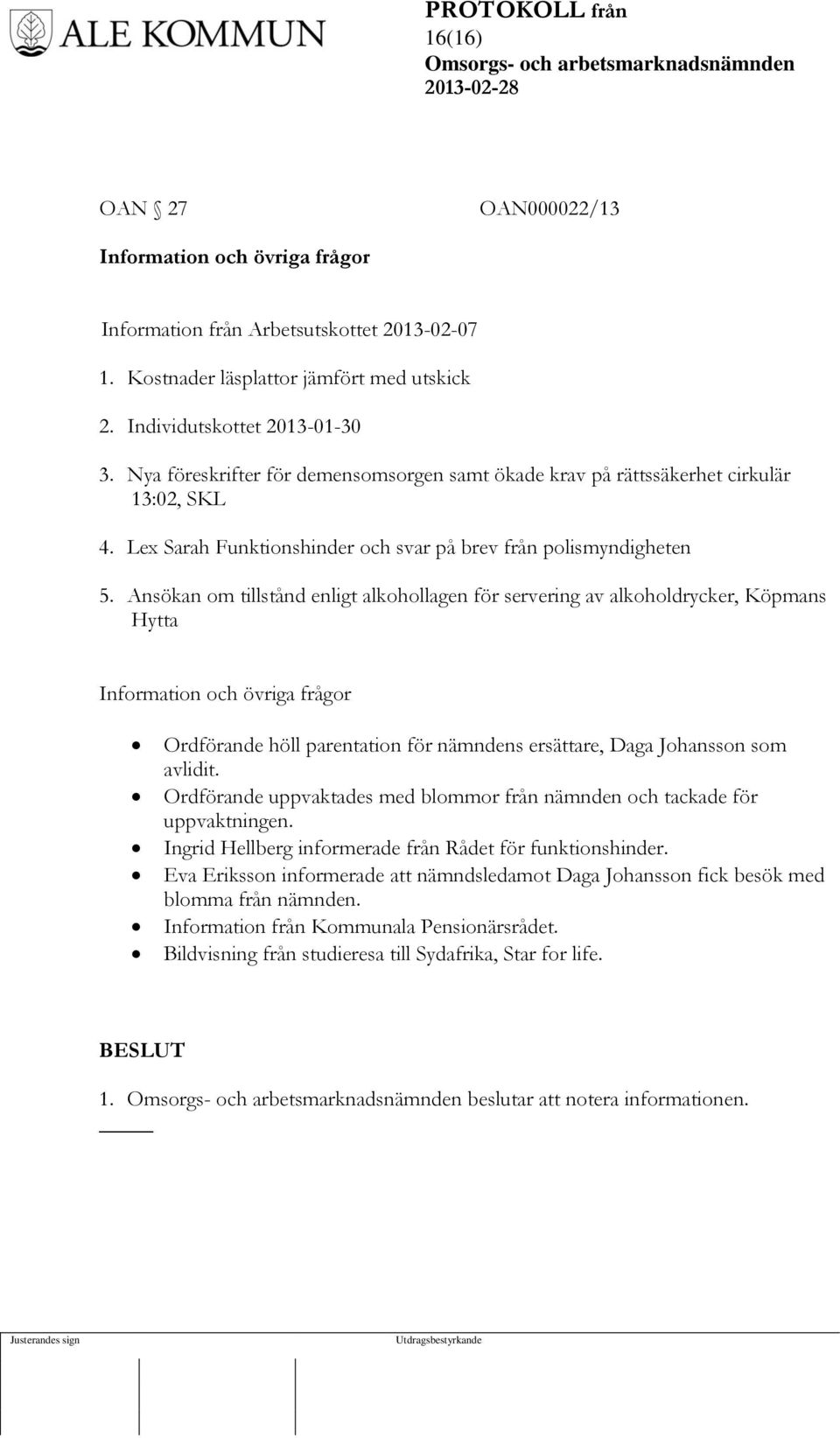 Ansökan om tillstånd enligt alkohollagen för servering av alkoholdrycker, Köpmans Hytta Information och övriga frågor Ordförande höll parentation för nämndens ersättare, Daga Johansson som avlidit.