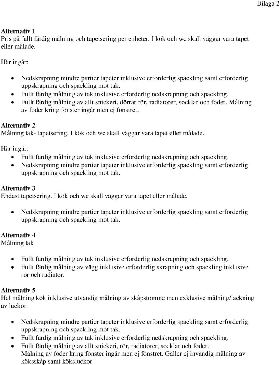 Fullt färdig målning av allt snickeri, dörrar rör, radiatorer, socklar och foder. Målning av foder kring fönster ingår men ej fönstret. Alternativ 2 Målning tak- tapetsering.