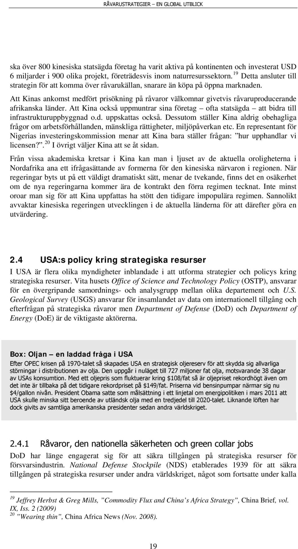 Att Kinas ankomst medfört prisökning på råvaror välkomnar givetvis råvaruproducerande afrikanska länder. Att Kina också uppmuntrar sina företag ofta statsägda att bidra till infrastrukturuppbyggnad o.