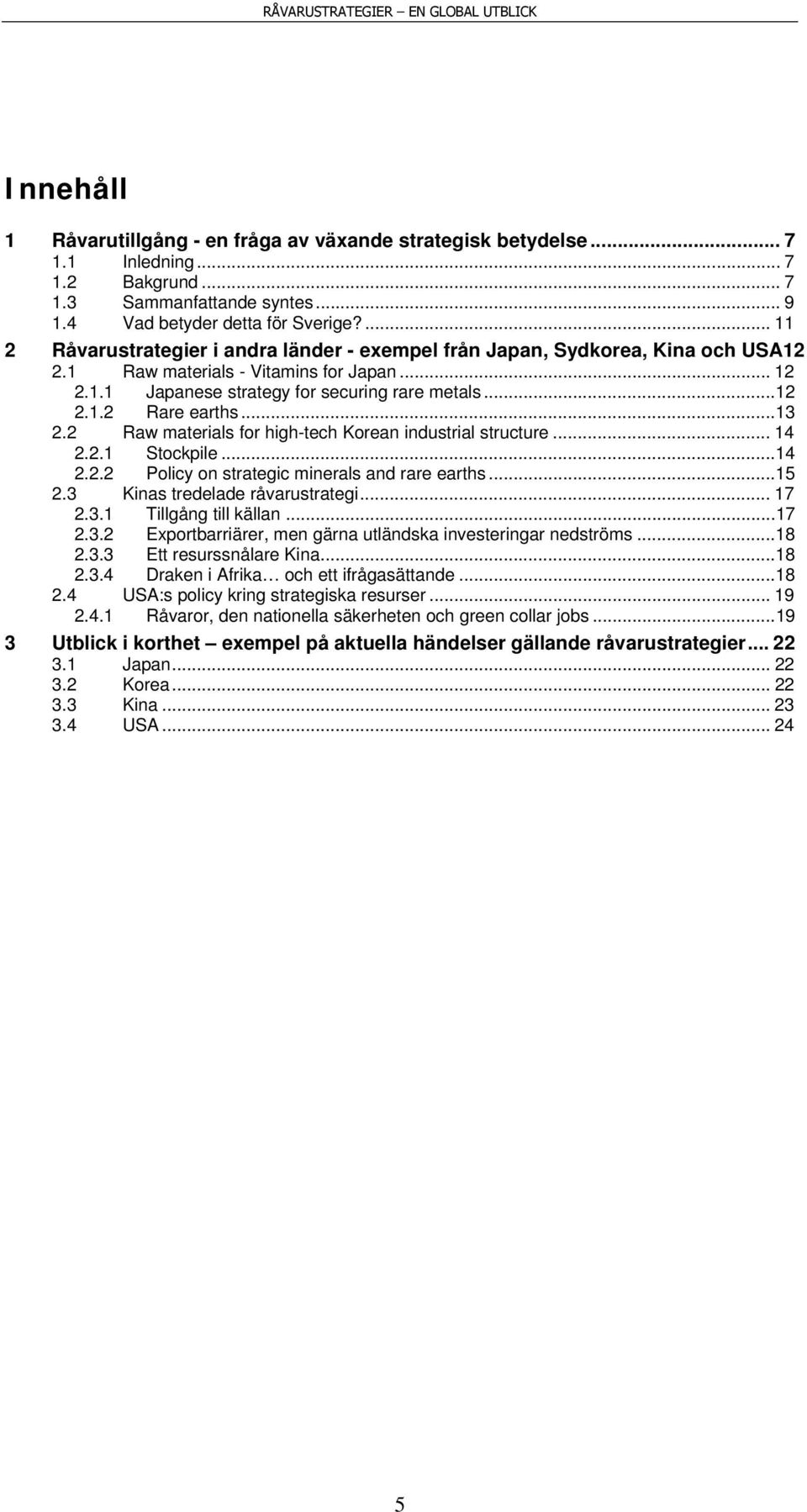 ..13 2.2 Raw materials for high-tech Korean industrial structure... 14 2.2.1 Stockpile...14 2.2.2 Policy on strategic minerals and rare earths...15 2.3 Kinas tredelade råvarustrategi... 17 2.3.1 Tillgång till källan.