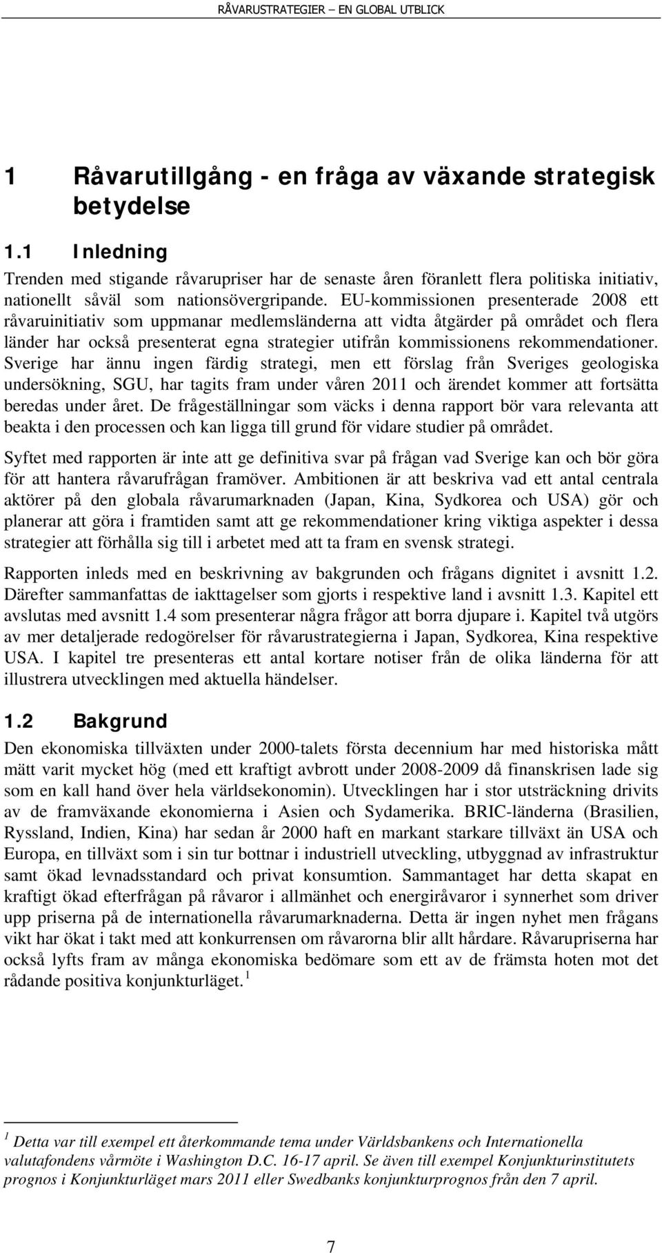 EU-kommissionen presenterade 2008 ett råvaruinitiativ som uppmanar medlemsländerna att vidta åtgärder på området och flera länder har också presenterat egna strategier utifrån kommissionens