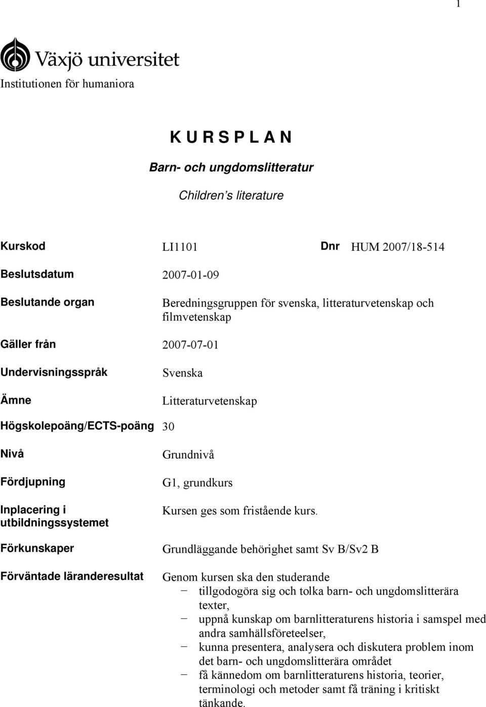 utbildningssystemet Förkunskaper Förväntade läranderesultat Grundnivå G1, grundkurs Kursen ges som fristående kurs.