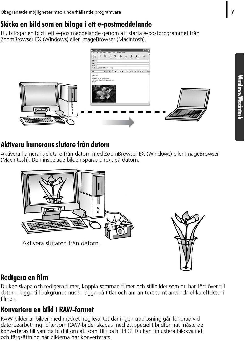 Aktivera kamerans slutare från datorn Aktivera kamerans slutare från datorn med ZoomBrowser EX (Windows) eller ImageBrowser (Macintosh). Den inspelade bilden sparas direkt på datorn.