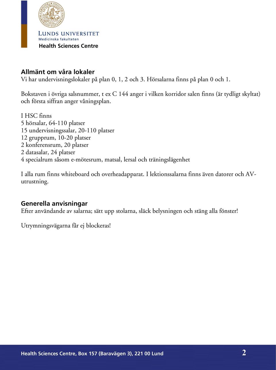 I HSC finns 5 hörsalar, 64-110 platser 15 undervisningssalar, 20-110 platser 12 grupprum, 10-20 platser 2 konferensrum, 20 platser 2 datasalar, 24 platser 4 specialrum såsom e-mötesrum, matsal,