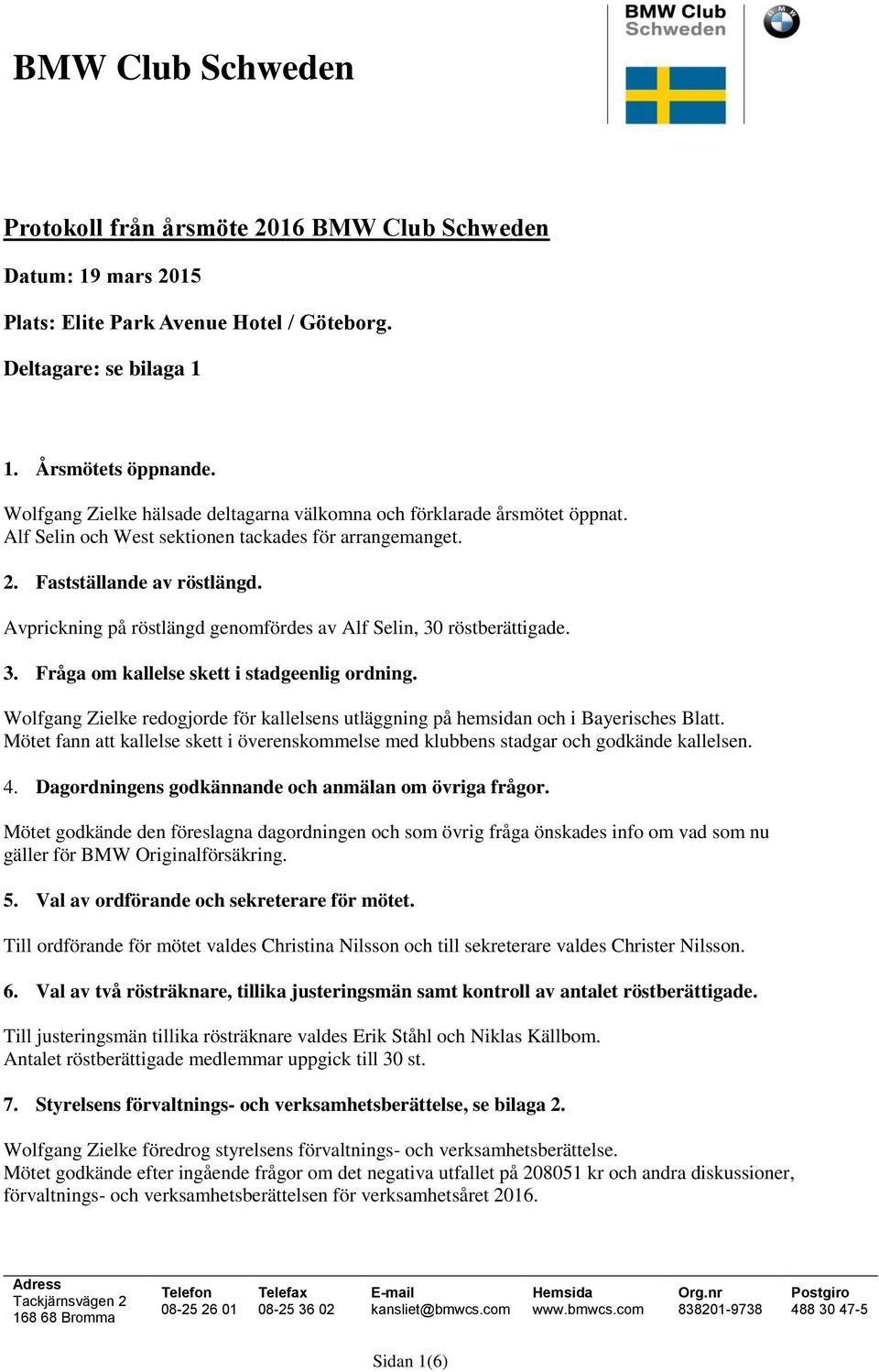 Avprickning på röstlängd genomfördes av Alf Selin, 30 röstberättigade. 3. Fråga om kallelse skett i stadgeenlig ordning.