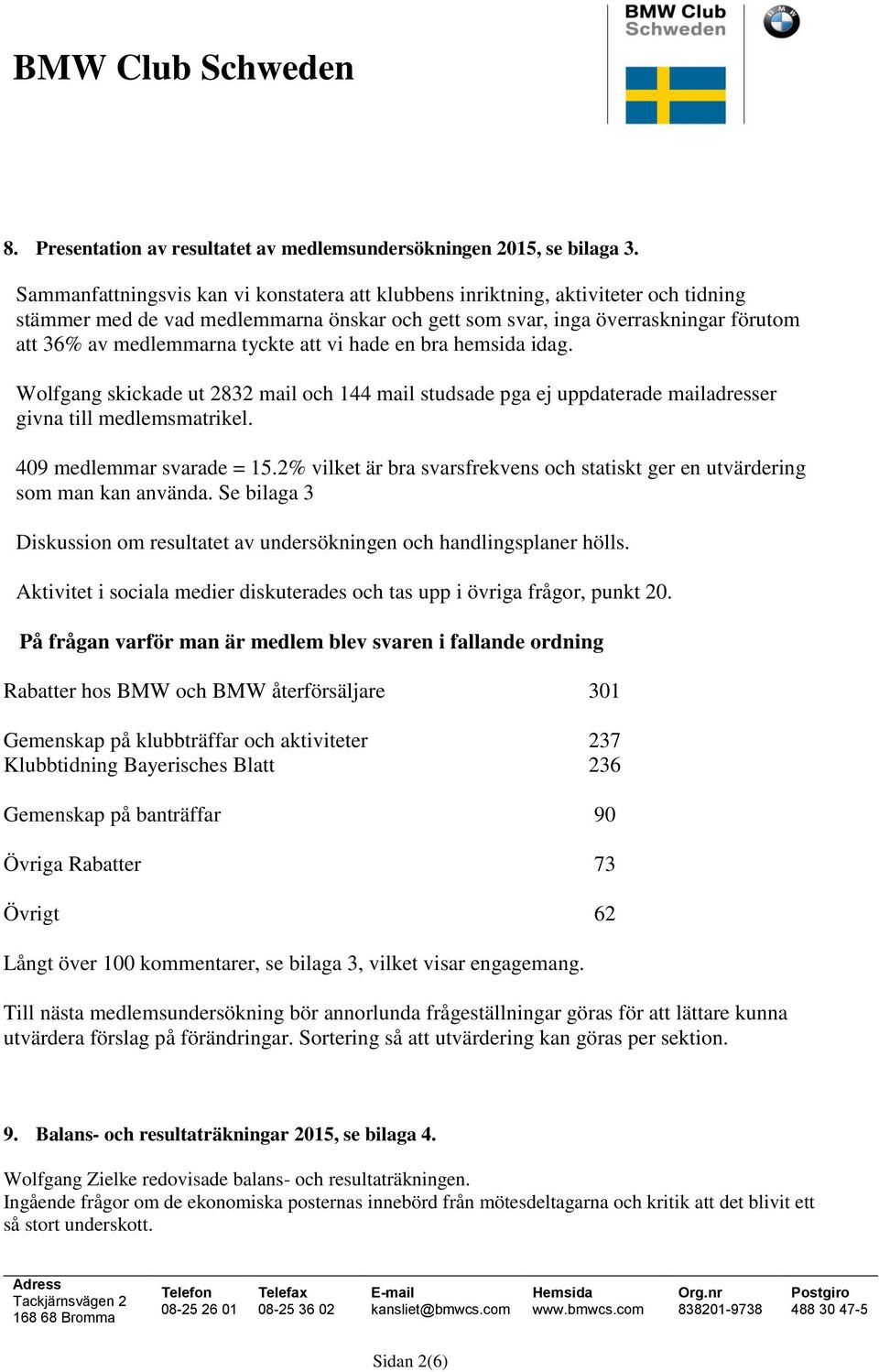 tyckte att vi hade en bra hemsida idag. Wolfgang skickade ut 2832 mail och 144 mail studsade pga ej uppdaterade mailadresser givna till medlemsmatrikel. 409 medlemmar svarade = 15.