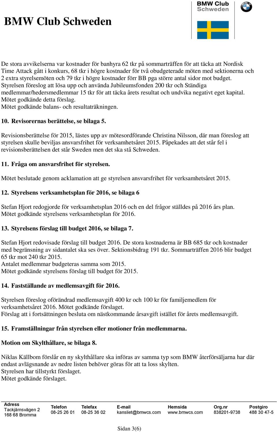 Styrelsen föreslog att lösa upp och använda Jubileumsfonden 200 tkr och Ständiga medlemmar/hedersmedlemmar 15 tkr för att täcka årets resultat och undvika negativt eget kapital.