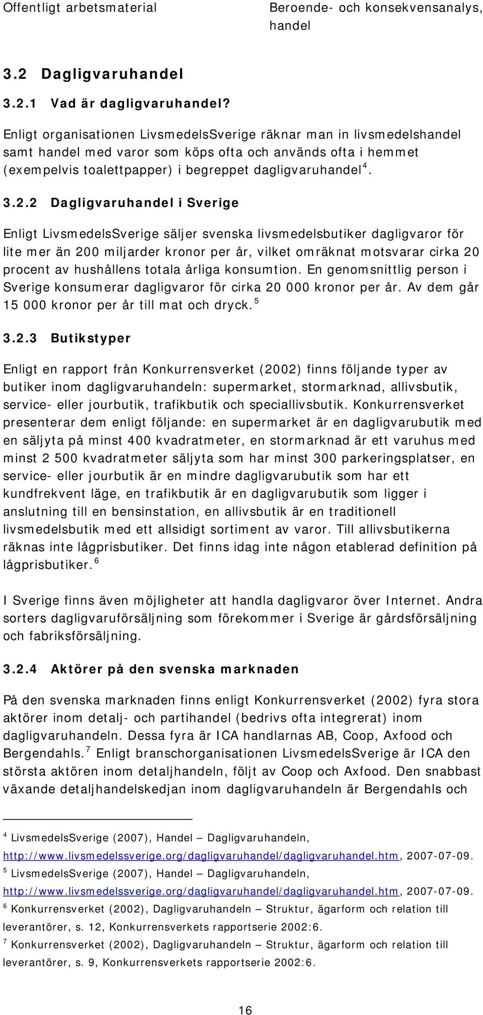 2 Dagligvaru i Sverige Enligt LivsmedelsSverige säljer svenska livsmedelsbutiker dagligvaror för lite mer än 200 miljarder kronor per år, vilket omräknat motsvarar cirka 20 procent av hushållens